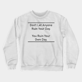 Don’t Let Anyone Ruin Your Day. You Ruin Your Own Day. Crewneck Sweatshirt